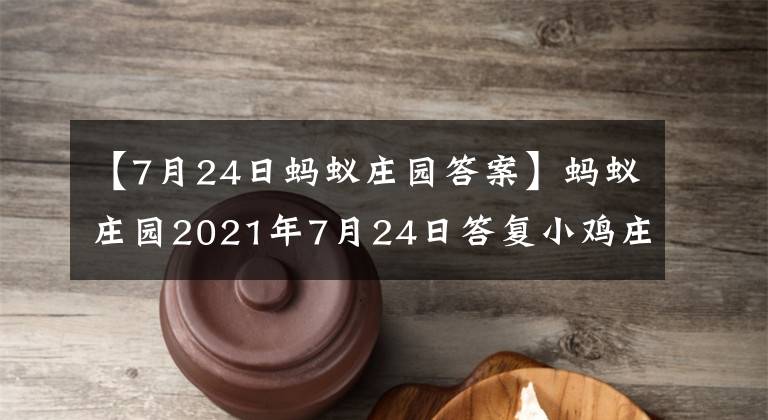 【7月24日螞蟻莊園答案】螞蟻莊園2021年7月24日答復(fù)小雞莊園今天的答復(fù)最新7.24