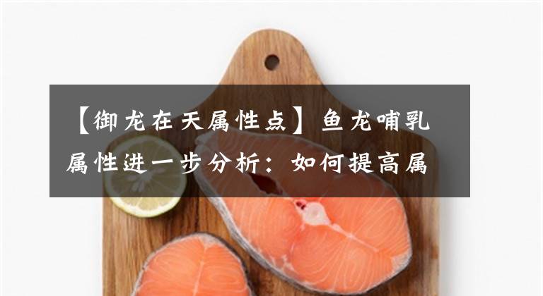 【御龍在天屬性點】魚龍哺乳屬性進一步分析：如何提高屬性傷害？