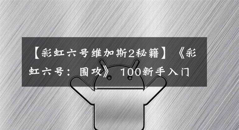 【彩虹六號維加斯2秘籍】《彩虹六號：圍攻》 100新手入門一定要看技巧指南大全