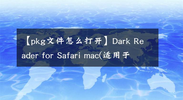 【pkg文件怎么打開】Dark Reader for Safari mac(適用于Safari瀏覽器的深色模式插件)