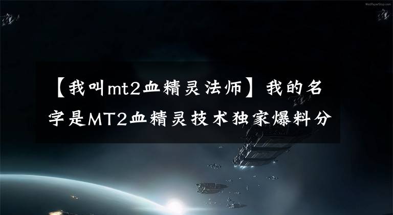 【我叫mt2血精靈法師】我的名字是MT2血精靈技術(shù)獨家爆料分析。