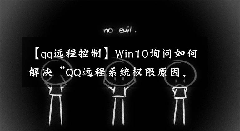 【qq遠(yuǎn)程控制】Win10詢問如何解決“QQ遠(yuǎn)程系統(tǒng)權(quán)限原因，暫時無法正常工作”