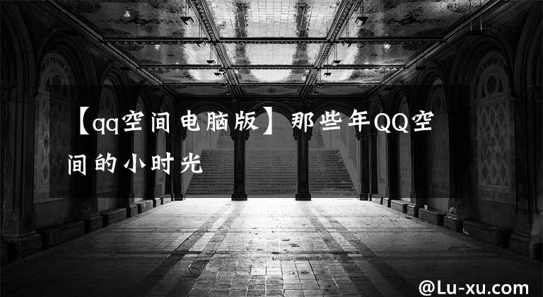 【qq空間電腦版】那些年QQ空間的小時光