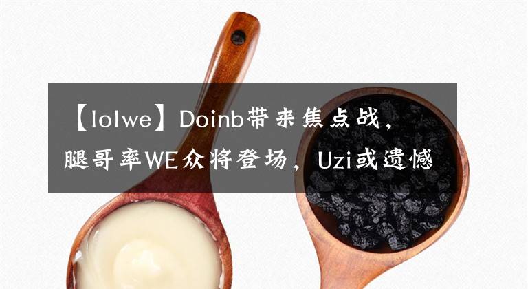 【lolwe】Doinb帶來焦點戰(zhàn)，腿哥率WE眾將登場，Uzi或遺憾缺席