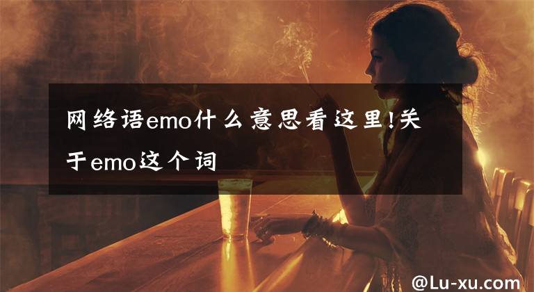 網(wǎng)絡(luò)語emo什么意思看這里!關(guān)于emo這個詞