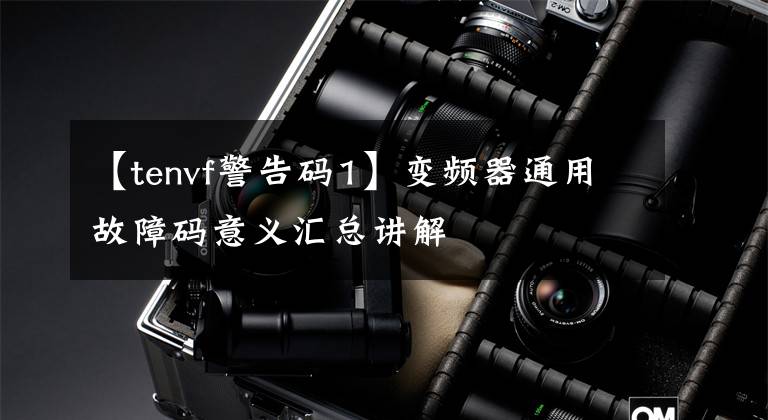 【tenvf警告碼1】變頻器通用故障碼意義匯總講解