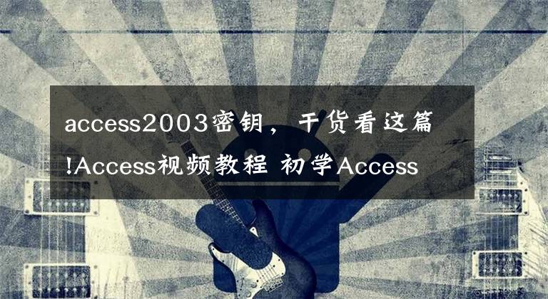 access2003密鑰，干貨看這篇!Access視頻教程 初學(xué)Access2013/2010/2007/2003數(shù)據(jù)庫(kù)教學(xué)素材