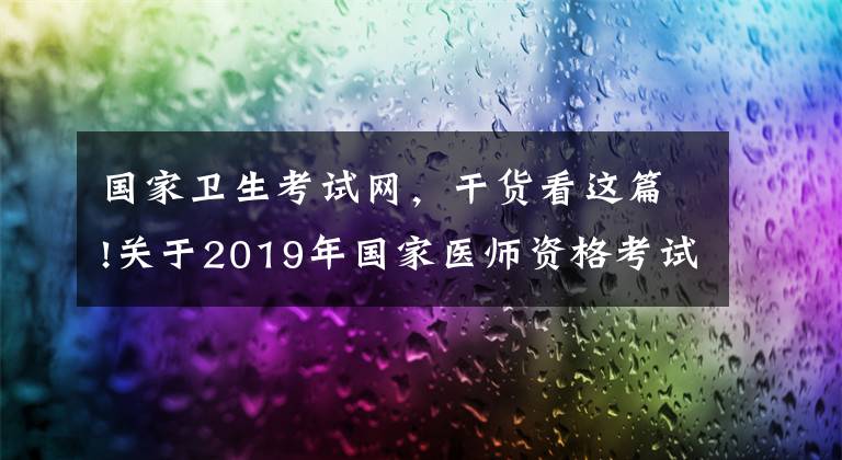 國家衛(wèi)生考試網(wǎng)，干貨看這篇!關(guān)于2019年國家醫(yī)師資格考試報名考試的公告