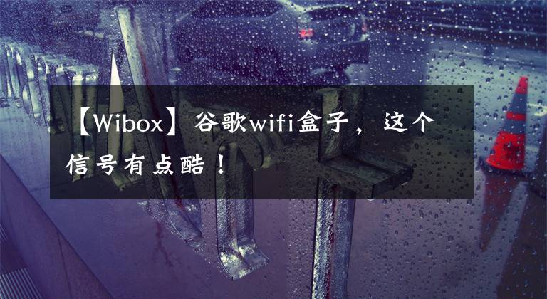 【W(wǎng)ibox】谷歌wifi盒子，這個信號有點酷！