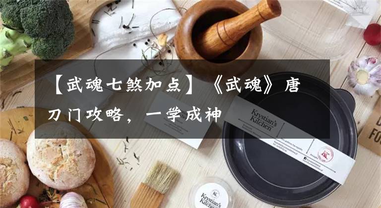 【武魂七煞加點(diǎn)】《武魂》唐刀門攻略，一學(xué)成神