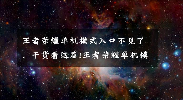 王者榮耀單機(jī)模式入口不見了，干貨看這篇!王者榮耀單機(jī)模式入口在哪？王者榮耀單機(jī)模式入口怎么辦