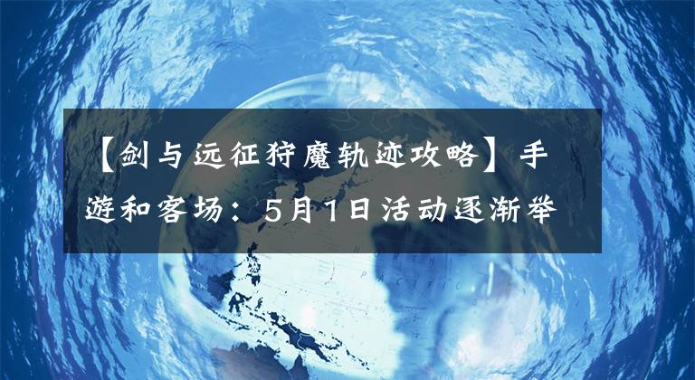 【劍與遠(yuǎn)征狩魔軌跡攻略】手游和客場(chǎng)：5月1日活動(dòng)逐漸舉行，新的奇景、新的陣容多種多樣。