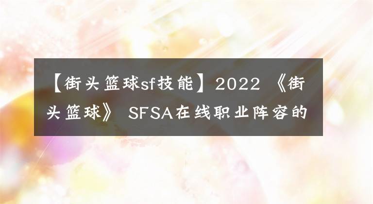 【街頭籃球sf技能】2022 《街頭籃球》 SFSA在線(xiàn)職業(yè)陣容的角色選擇