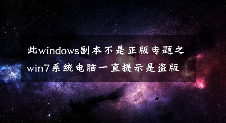 此windows副本不是正版專題之win7系統(tǒng)電腦一直提示是盜版怎么解決？