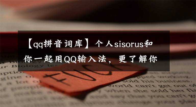 【qq拼音詞庫(kù)】個(gè)人sisorus和你一起用QQ輸入法，更了解你。