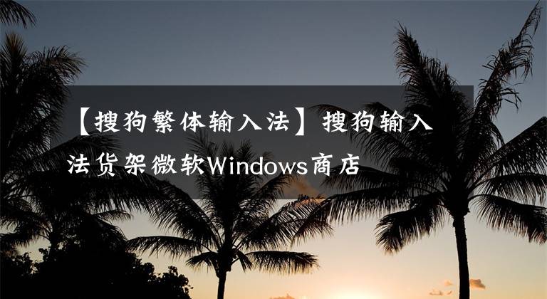 【搜狗繁體輸入法】搜狗輸入法貨架微軟Windows商店