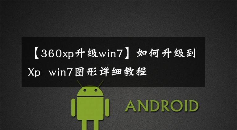 【360xp升級(jí)win7】如何升級(jí)到Xp  win7圖形詳細(xì)教程