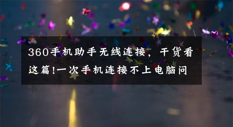 360手機助手無線連接，干貨看這篇!一次手機連接不上電腦問題處理