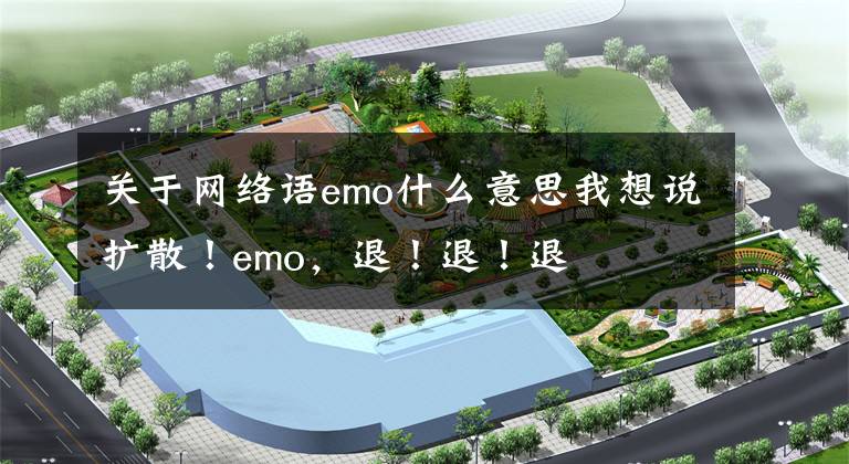 關(guān)于網(wǎng)絡(luò)語emo什么意思我想說擴散！emo，退！退！退