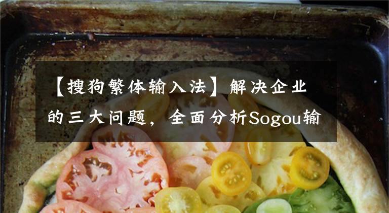 【搜狗繁體輸入法】解決企業(yè)的三大問題，全面分析Sogou輸入法企業(yè)的定制版本。