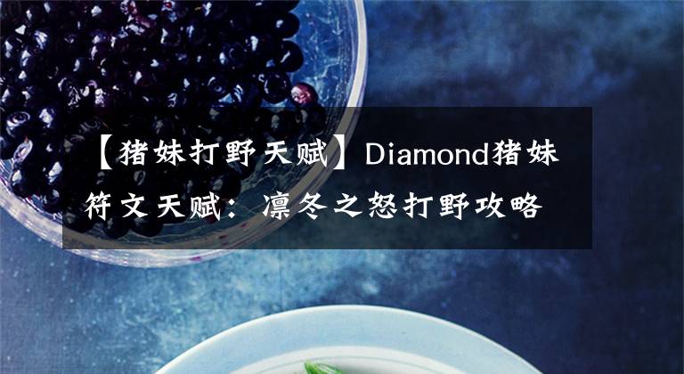 【豬妹打野天賦】Diamond豬妹符文天賦：凜冬之怒打野攻略