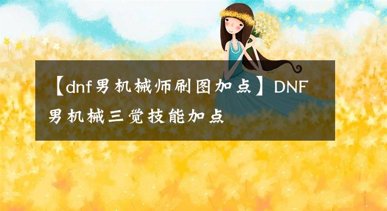 【dnf男機(jī)械師刷圖加點(diǎn)】DNF男機(jī)械三覺技能加點(diǎn)