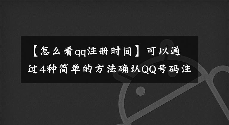 【怎么看qq注冊時(shí)間】可以通過4種簡單的方法確認(rèn)QQ號碼注冊時(shí)間