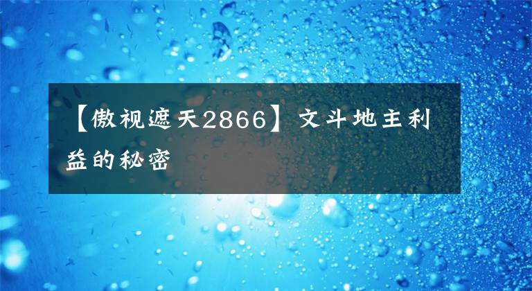 【傲視遮天2866】文斗地主利益的秘密