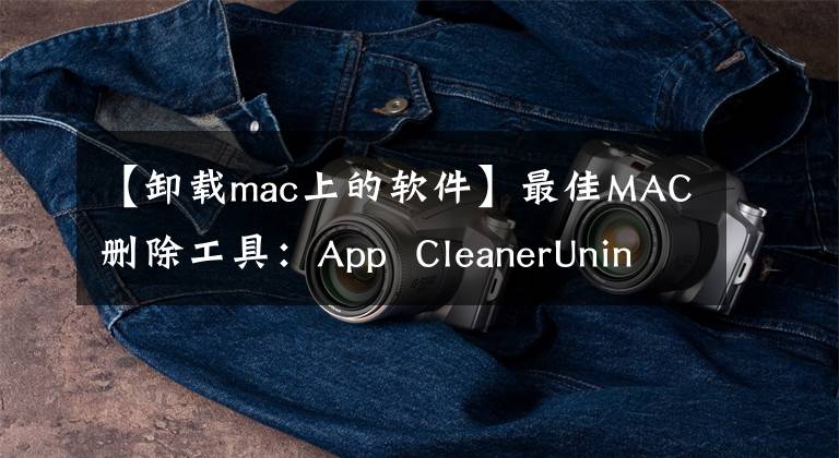 【卸載mac上的軟件】最佳MAC刪除工具：App CleanerUninstaller中文版