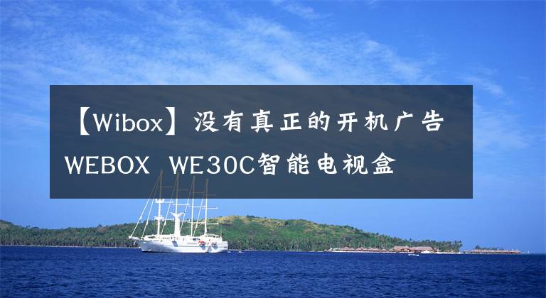 【W(wǎng)ibox】沒有真正的開機廣告WEBOX WE30C智能電視盒