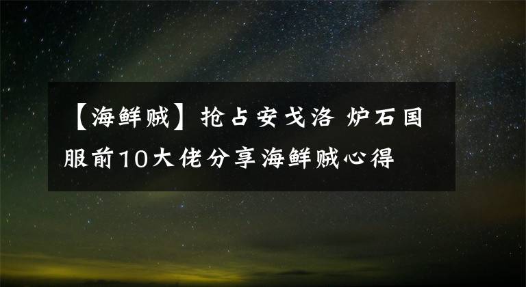 【海鮮賊】搶占安戈洛 爐石國服前10大佬分享海鮮賊心得