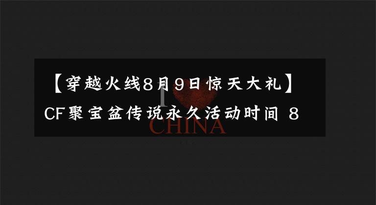 【穿越火線8月9日驚天大禮】CF聚寶盆傳說永久活動(dòng)時(shí)間 8月聚寶盆傳說永久活動(dòng)獎(jiǎng)勵(lì)