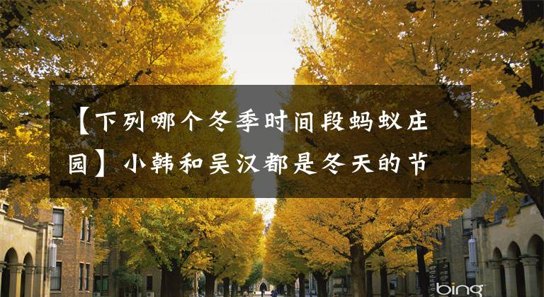 【下列哪個冬季時間段螞蟻莊園】小韓和吳漢都是冬天的節(jié)氣，哪個時期更冷，螞蟻莊園1月6日的答案