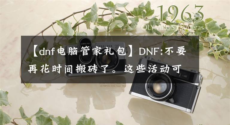 【dnf電腦管家禮包】DNF:不要再花時間搬磚了。這些活動可以抓羊毛，收入相當(dāng)可觀。