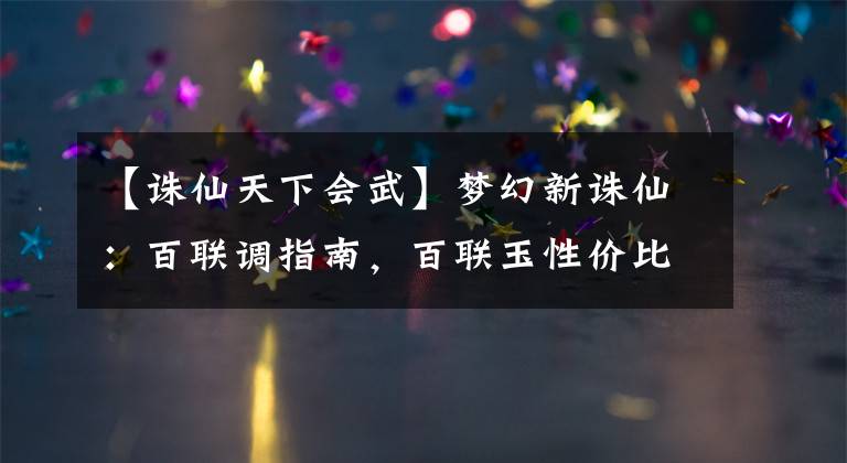 【誅仙天下會(huì)武】夢(mèng)幻新誅仙：百聯(lián)調(diào)指南，百聯(lián)玉性?xún)r(jià)比最高的話(huà)？