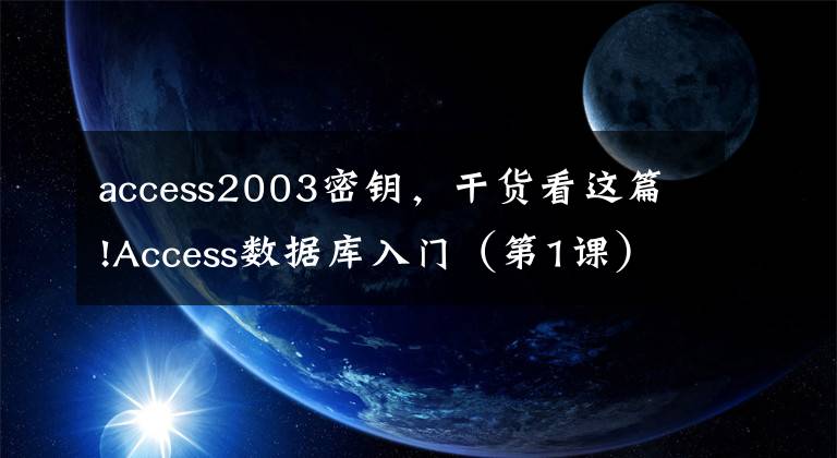 access2003密鑰，干貨看這篇!Access數(shù)據(jù)庫入門（第1課）：軟件的作用、不同版本、功能區(qū)介紹