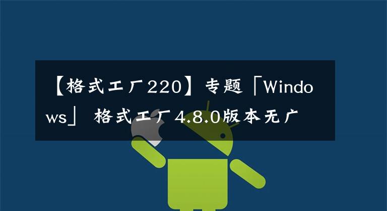 【格式工廠220】專題「Windows」 格式工廠4.8.0版本無廣告