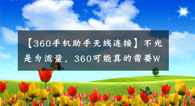 【360手機助手無線連接】不光是為流量，360可能真的需要WiFi萬能鑰匙