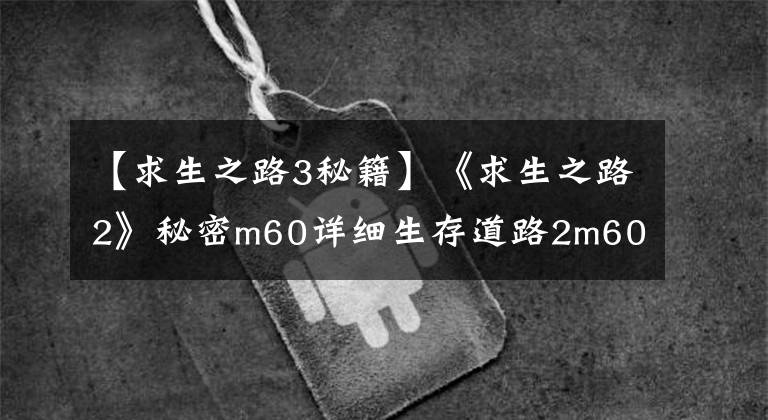 【求生之路3秘籍】《求生之路2》秘密m60詳細(xì)生存道路2m60重機(jī)槍代碼是什么？