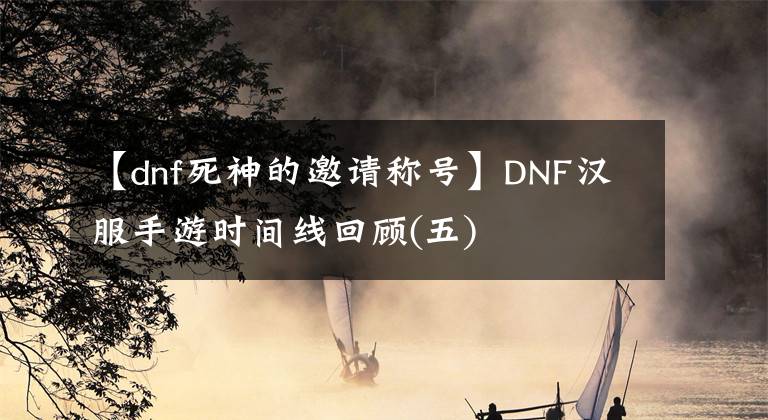 【dnf死神的邀請稱號】DNF漢服手游時間線回顧(五)