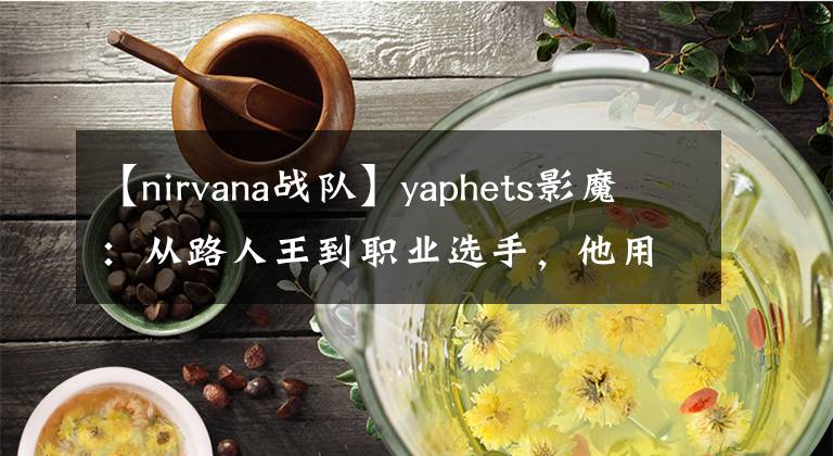 【nirvana戰(zhàn)隊】yaphets影魔：從路人王到職業(yè)選手，他用實力證明自己