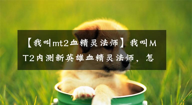 【我叫mt2血精靈法師】我叫MT2內(nèi)測新英雄血精靈法師，怎么樣血精靈法師得到路？