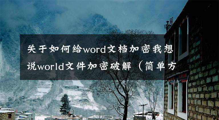 關(guān)于如何給word文檔加密我想說world文件加密破解（簡單方法）