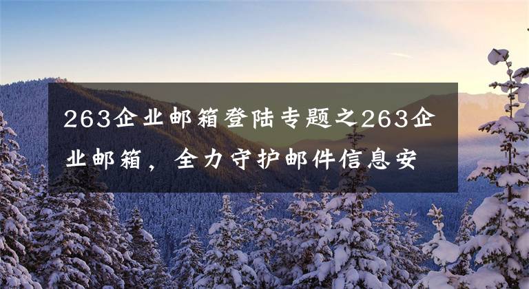 263企業(yè)郵箱登陸專題之263企業(yè)郵箱，全力守護郵件信息安全