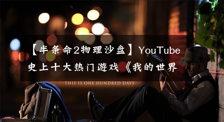 【半條命2物理沙盤】YouTube史上十大熱門游戲《我的世界》位居榜首