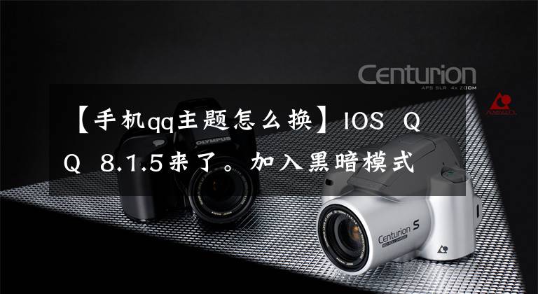 【手機(jī)qq主題怎么換】IOS QQ 8.1.5來了。加入黑暗模式吧。很酷。