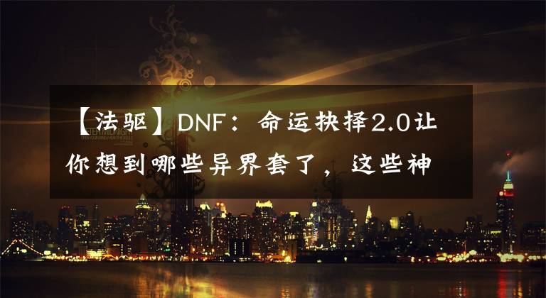 【法驅(qū)】DNF：命運(yùn)抉擇2.0讓你想到哪些異界套了，這些神裝你還記得嗎？