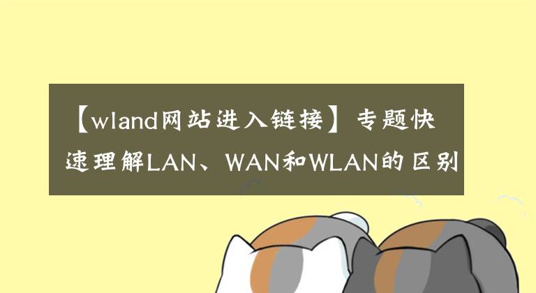 【wland網(wǎng)站進(jìn)入鏈接】專題快速理解LAN、WAN和WLAN的區(qū)別？