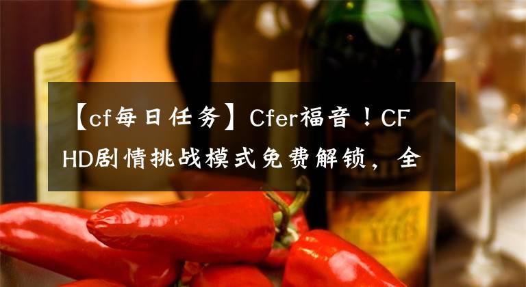 【cf每日任務(wù)】Cfer福音！CFHD劇情挑戰(zhàn)模式免費(fèi)解鎖，全場0元購免費(fèi)搶