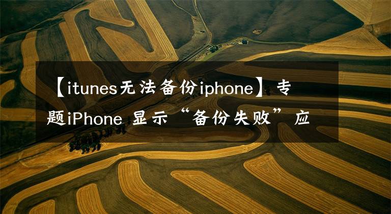 【itunes無法備份iphone】專題iPhone 顯示“備份失敗”應(yīng)如何解決？